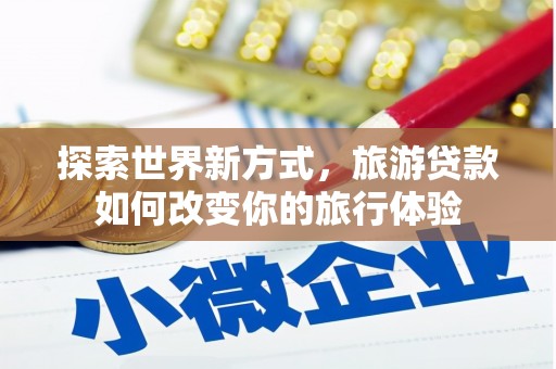 永和探索世界新方式，旅游贷款如何改变你的旅行体验