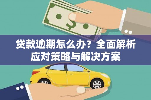 永和贷款逾期怎么办？全面解析应对策略与解决方案