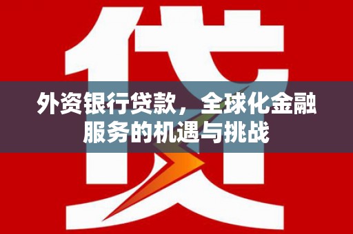 永和外资银行贷款，全球化金融服务的机遇与挑战