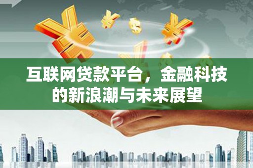 永和互联网贷款平台，金融科技的新浪潮与未来展望