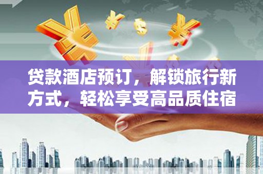 永和贷款酒店预订，解锁旅行新方式，轻松享受高品质住宿
