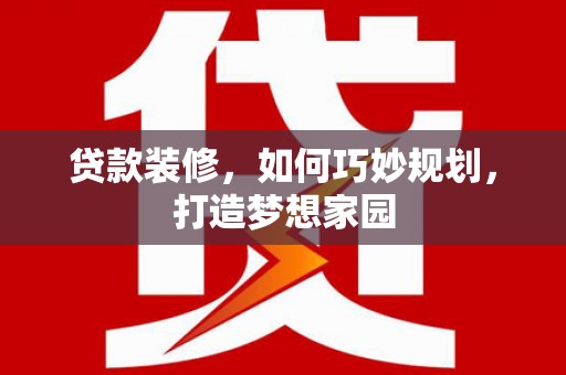 永和贷款装修，如何巧妙规划，打造梦想家园