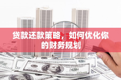 永和贷款还款策略，如何优化你的财务规划