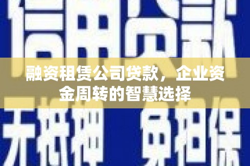 永和融资租赁公司贷款，企业资金周转的智慧选择