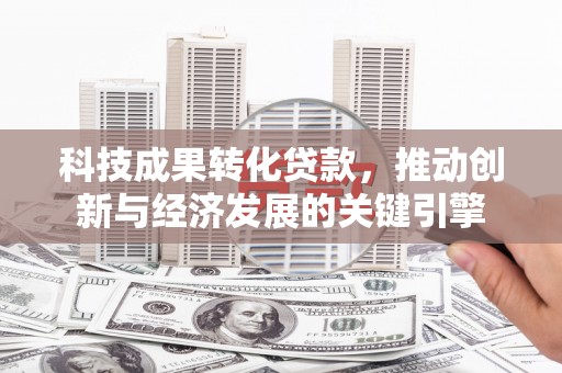 永和科技成果转化贷款，推动创新与经济发展的关键引擎