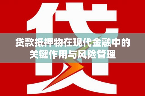 永和贷款抵押物在现代金融中的关键作用与风险管理