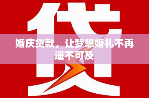 永和婚庆贷款，让梦想婚礼不再遥不可及