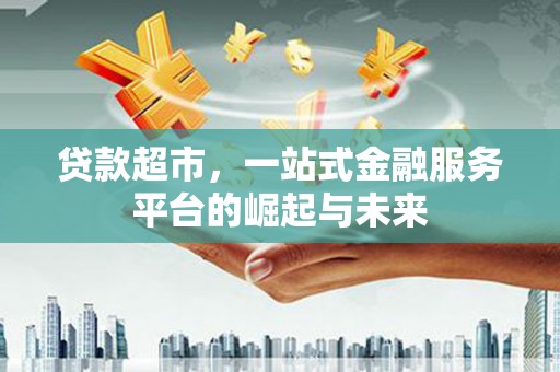 永和贷款超市，一站式金融服务平台的崛起与未来