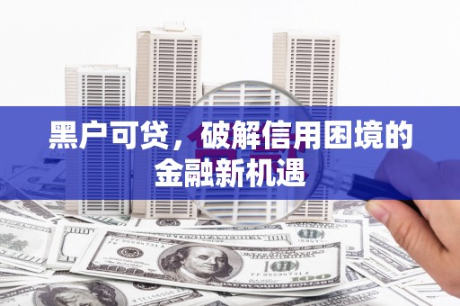 永和黑户可贷，破解信用困境的金融新机遇