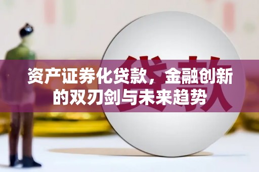 永和资产证券化贷款，金融创新的双刃剑与未来趋势