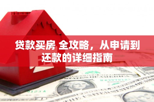 永和贷款买房 全攻略，从申请到还款的详细指南