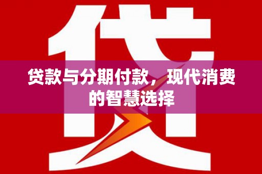 永和贷款与分期付款，现代消费的智慧选择